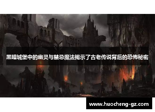 黑暗城堡中的幽灵与禁忌魔法揭示了古老传说背后的恐怖秘密