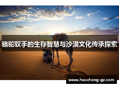 骆驼驭手的生存智慧与沙漠文化传承探索