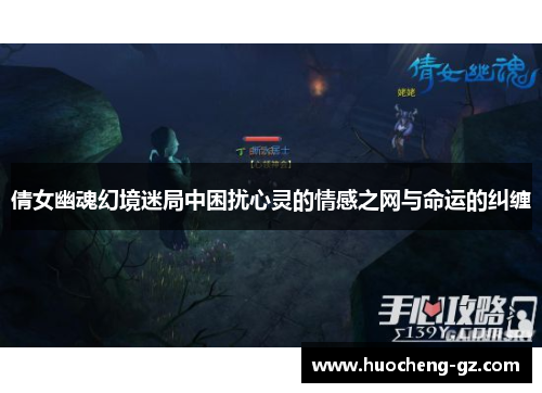 倩女幽魂幻境迷局中困扰心灵的情感之网与命运的纠缠